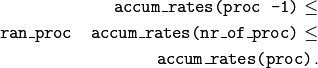 \texttt{accum\_rates(proc -1)} \le \\
\texttt{ran\_proc \* accum\_rates(nr\_of\_proc)} \le \\
\texttt{accum\_rates(proc)}.