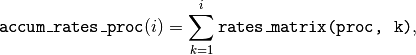 \texttt{accum\_rates\_proc}(i) = \sum_{k=1}^{
i}   \text{\texttt{rates\_matrix(proc, k)}},