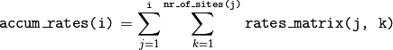 \text{\texttt{accum\_rates(i)}} = \sum_{j=1}^{\text{\texttt{i}}} \sum_{k=1}^{
\texttt{nr\_of\_sites(j)}}   \text{\texttt{rates\_matrix(j, k)}}