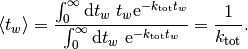 \langle t_{w} \rangle = \frac{\int_{0}^{\infty}\mathrm{d}t_w\ t_w \mathrm{e}^{-k_{\mathrm{tot}} t_w}}
{\int_{0}^{\infty}\mathrm{d}t_w\ \mathrm{e}^{-k_{\mathrm{tot}} t_w}}
= \frac{1}{k_{\mathrm{tot}}}.